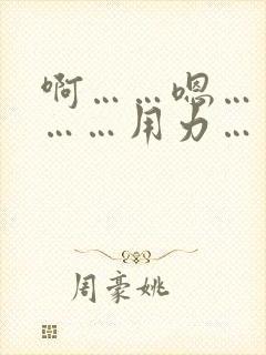 啊……嗯……啊……用力……嗯