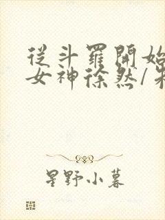 从斗罗开始俘获女神徐然/朱竹清全本阅读