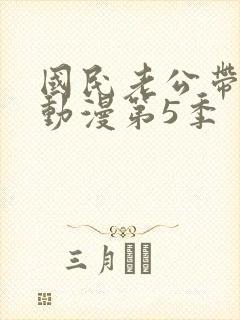 国民老公带回家动漫第5季