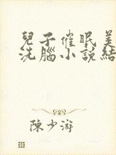 儿子催眠美母的洗脑小说结局