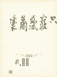 亿万盛宠只为你未删减版