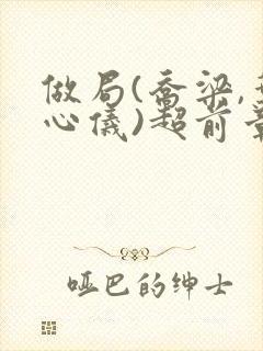 做局(乔梁,叶心仪)超前章节