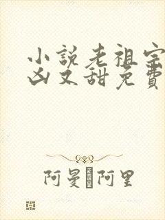 小说老祖宗她又凶又甜免费阅读