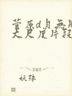 菅原d月无删减大尺度片段