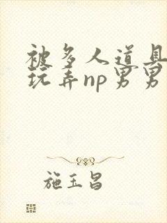 被多人道具调教玩弄np男男