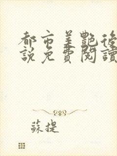 都市美艳后宫小说免费阅读全文