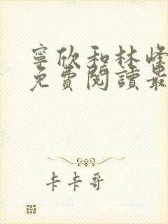 宁欣和林峰小说免费阅读最新章节