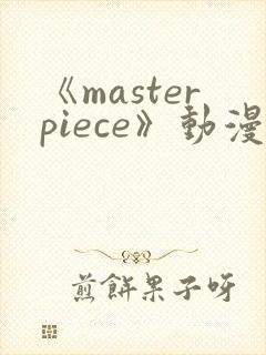 《masterpiece》动漫
