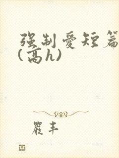 强制爱短篇合集(高h)