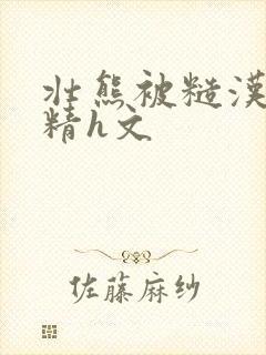 壮熊被糙汉灌满精h文封面