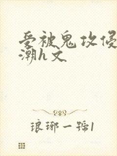 受被鬼攻侵犯高潮h文