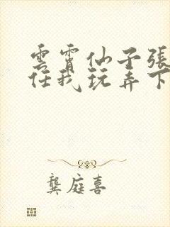 云霄仙子张开腿任我玩弄下药h文