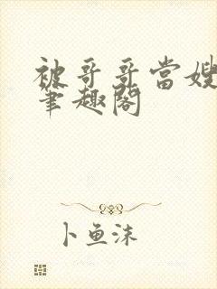 被哥哥当嫂子后笔趣阁