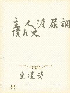 主人灌尿调教女仆h文