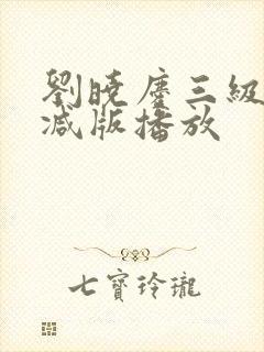 刘晓庆三级无删减版播放