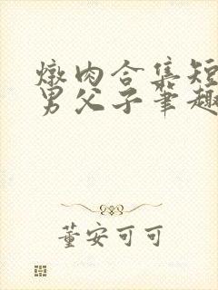 炖肉合集短篇双男父子笔趣阁笔趣阁