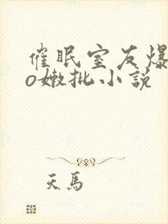 催眠室友爆cao嫩批小说