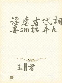 淫虐古代调教奴妻sm玩弄h