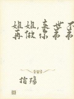 姐姐,来世不愿再做你弟弟小说在线阅读