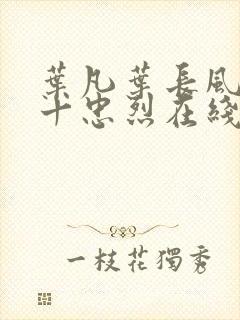 叶凡叶长风一门十忠烈在线阅读