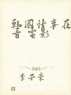 韩国情事在线观看 电影