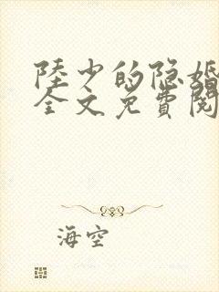 陆少的隐婚罪妻全文免费阅读