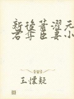 新后萧濯元朝露君夺臣妻小说笔趣阁