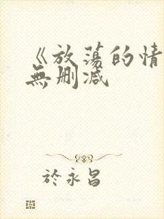 《放荡的情欲》无删减