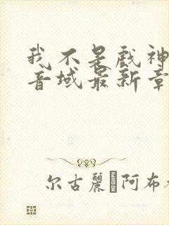 我不是戏神三九音域最新章节列表