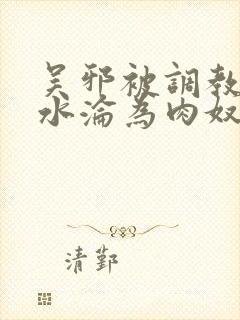 吴邪被调教到喷水沦为肉奴