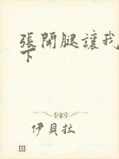张开腿让我爽一下