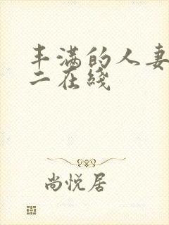 丰满的人妻一区二在线