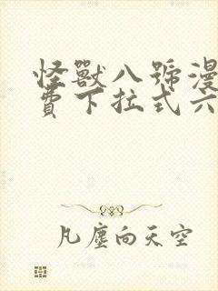 怪兽八号漫画免费下拉式六漫画