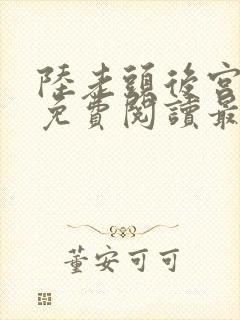 陆老头后宫全文免费阅读最新章节