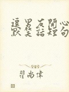 逗男友开心的幽默笑话短句