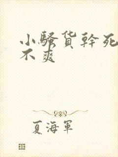 小骚货干死你爽不爽