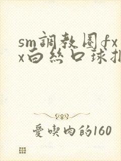 sm调教圈fxx白丝口球捆绑