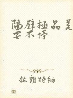 隔壁极品美人妻要不停