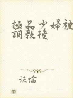 极品少妇被捆绑调教后