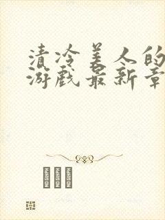 清冷美人的神奇游戏最新章节_抹茶冰沙