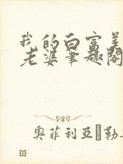 我的白富美总裁老婆笔趣阁免费阅读