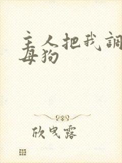 主人把我调教成母狗