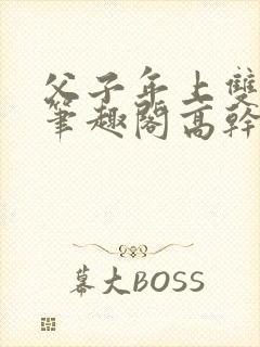 父子年上双男主笔趣阁高干文封面