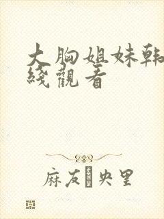 大胸姐妹韩国在线观看