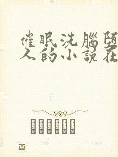 催眠洗脑堕落美人的小说在线阅读