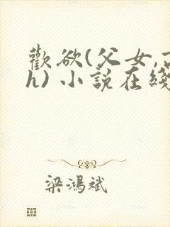 欢欲(父女,高h) 小说在线阅读