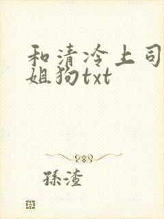 和清冷上司成了姐狗txt封面