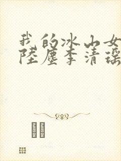 我的冰山女总裁陆尘李清瑶完整版