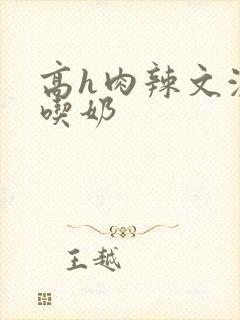 高h肉辣文激情吃奶