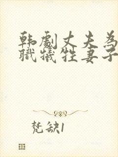 韩剧丈夫为了升职牺牲妻子